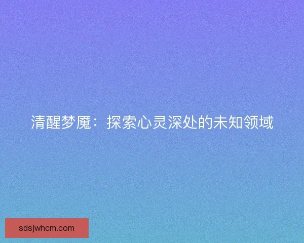 清醒梦魇：探索心灵深处的未知领域