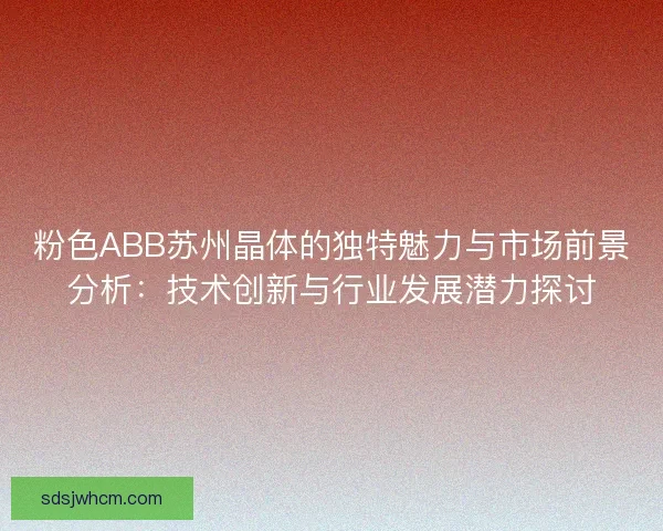 粉色ABB苏州晶体的独特魅力与市场前景分析：技术创新与行业发展潜力探讨
