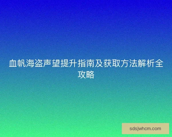 血帆海盗声望提升指南及获取方法解析全攻略