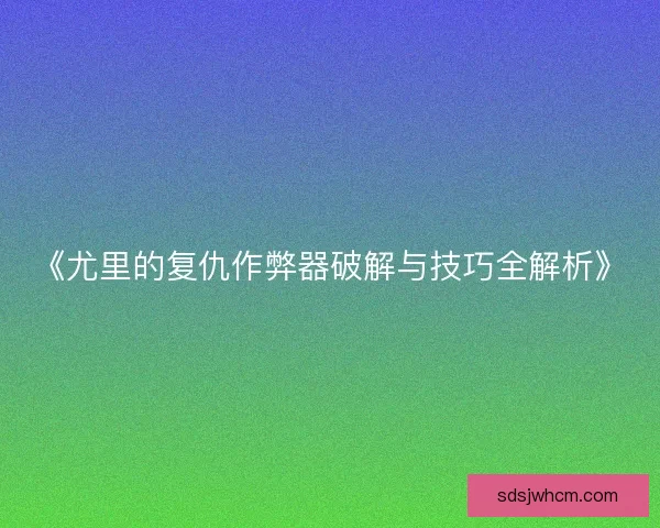《尤里的复仇作弊器破解与技巧全解析》