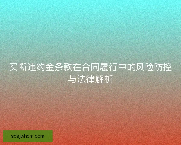 买断违约金条款在合同履行中的风险防控与法律解析