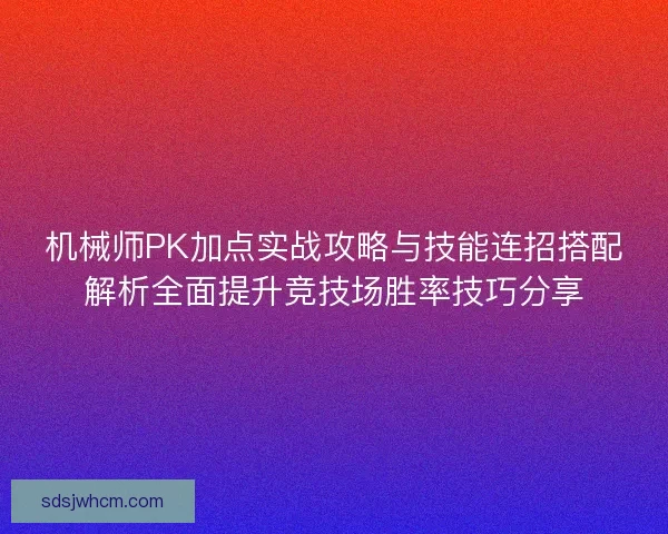 机械师PK加点实战攻略与技能连招搭配解析全面提升竞技场胜率技巧分享