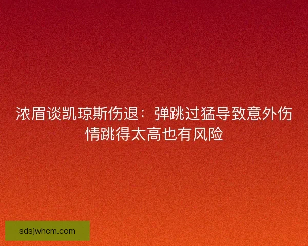 浓眉谈凯琼斯伤退：弹跳过猛导致意外伤情跳得太高也有风险