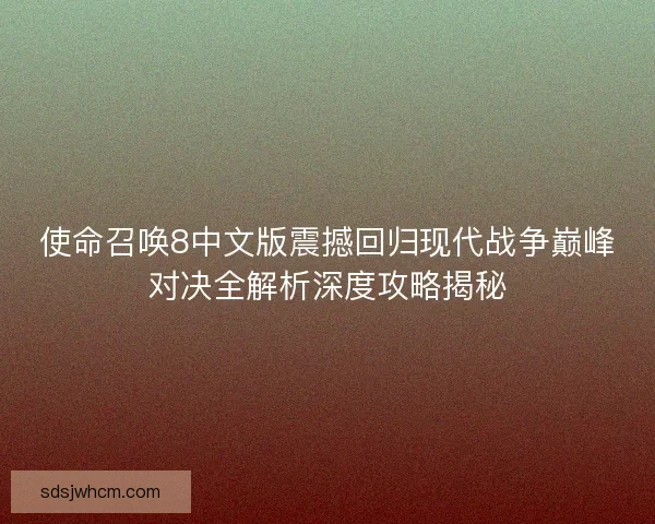 使命召唤8中文版震撼回归现代战争巅峰对决全解析深度攻略揭秘