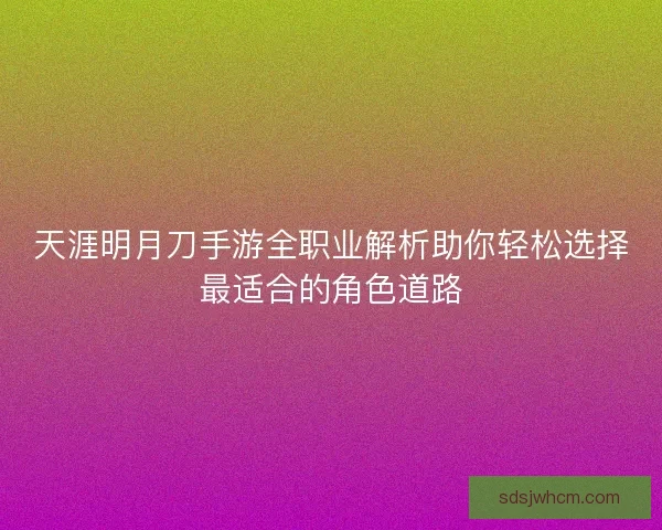天涯明月刀手游全职业解析助你轻松选择最适合的角色道路