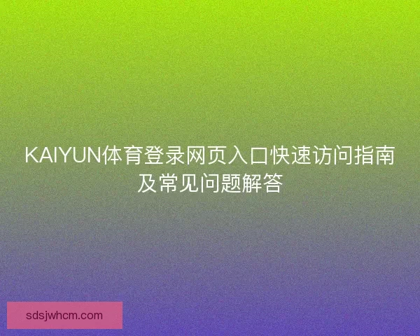 KAIYUN体育登录网页入口快速访问指南及常见问题解答 KAIYUN体育登录网页入口快速访问指南及常见问题解答