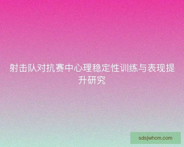 射击队对抗赛中心理稳定性训练与表现提升研究