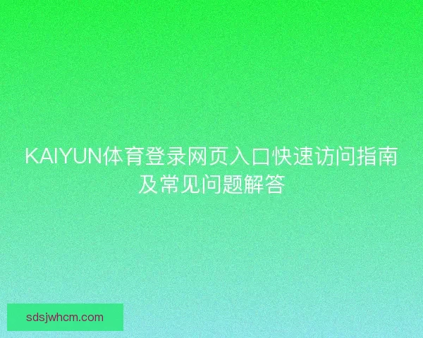 KAIYUN体育登录网页入口快速访问指南及常见问题解答