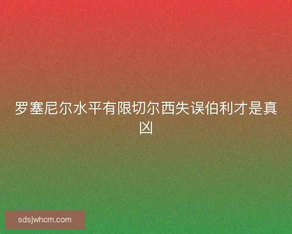 罗塞尼尔水平有限切尔西失误伯利才是真凶