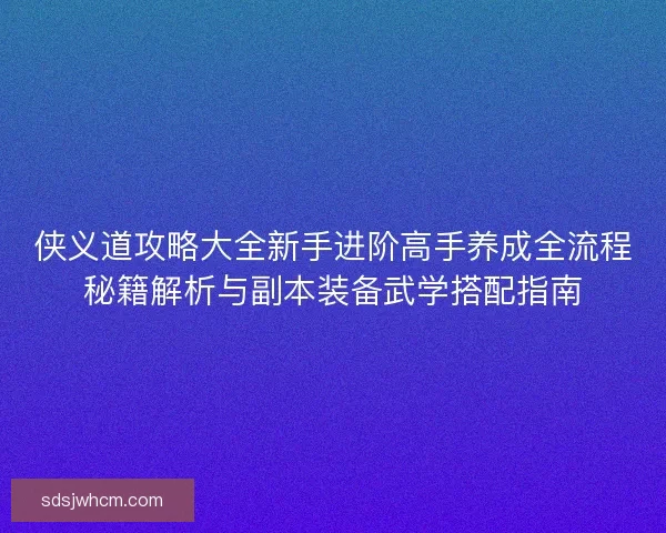 侠义道攻略大全新手进阶高手养成全流程秘籍解析与副本装备武学搭配指南
